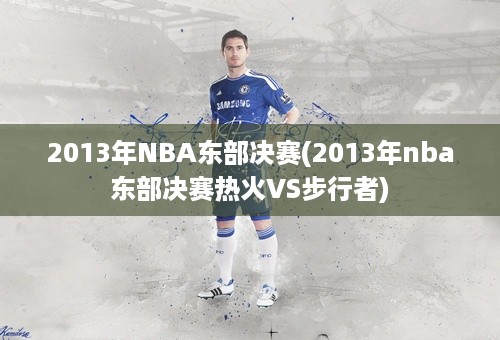 2013年NBA东部决赛(2013年nba东部决赛热火VS步行者)