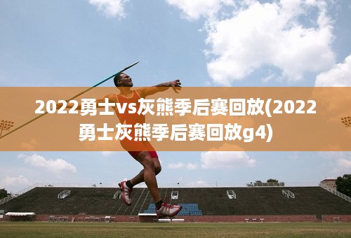 2022勇士vs灰熊季后赛回放(2022勇士灰熊季后赛回放g4)