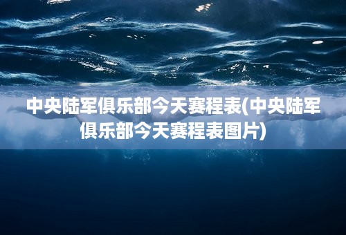 中央陆军俱乐部今天赛程表(中央陆军俱乐部今天赛程表图片)