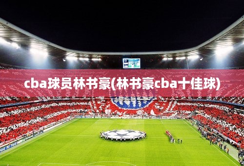 cba球员林书豪(林书豪cba十佳球)