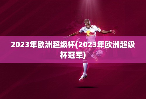 2023年欧洲超级杯(2023年欧洲超级杯冠军)