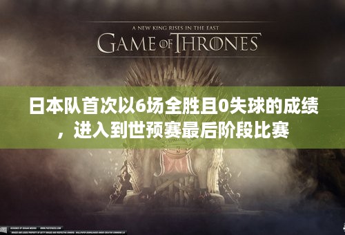 日本队首次以6场全胜且0失球的成绩，进入到世预赛最后阶段比赛