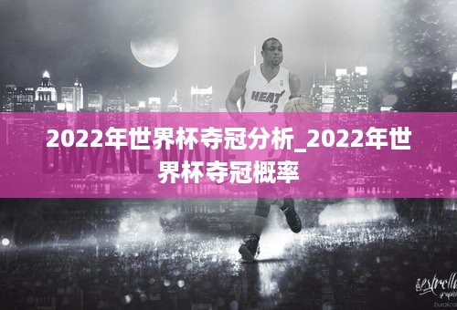 2022年世界杯夺冠分析_2022年世界杯夺冠概率