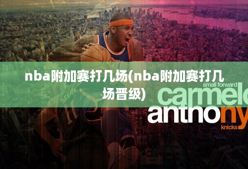 nba附加赛打几场(nba附加赛打几场晋级)