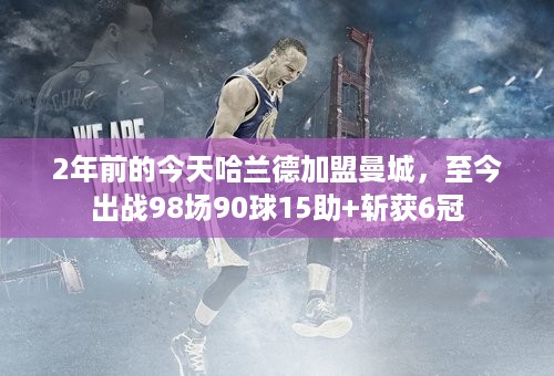 2年前的今天哈兰德加盟曼城，至今出战98场90球15助+斩获6冠