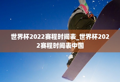 世界杯2022赛程时间表_世界杯2022赛程时间表中国