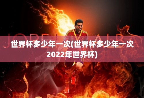 世界杯多少年一次(世界杯多少年一次2022年世界杯)