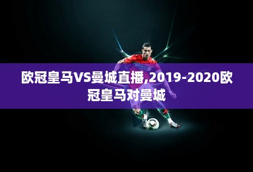 欧冠皇马VS曼城直播,2019-2020欧冠皇马对曼城