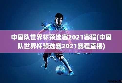 中国队世界杯预选赛2021赛程(中国队世界杯预选赛2021赛程直播)