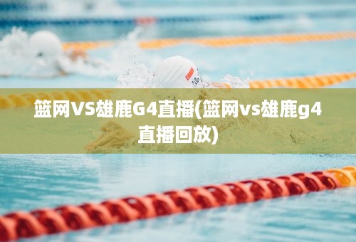 篮网VS雄鹿G4直播(篮网vs雄鹿g4直播回放)