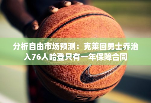 分析自由市场预测：克莱回勇士乔治入76人哈登只有一年保障合同