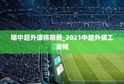 曝中超外援将限薪_2021中超外援工资帽