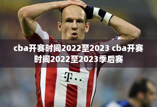 cba开赛时间2022至2023 cba开赛时间2022至2023季后赛