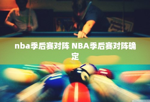 nba季后赛对阵 NBA季后赛对阵确定