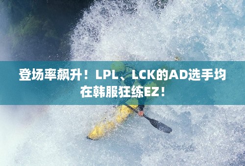 登场率飙升！LPL、LCK的AD选手均在韩服狂练EZ！