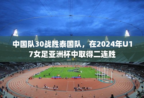 中国队30战胜泰国队，在2024年U17女足亚洲杯中取得二连胜