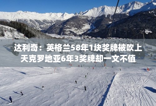 达利奇：英格兰58年1块奖牌被吹上天克罗地亚6年3奖牌却一文不值