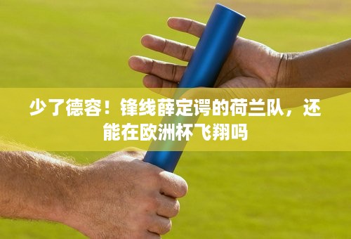 少了德容！锋线薛定谔的荷兰队，还能在欧洲杯飞翔吗