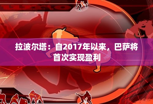 拉波尔塔：自2017年以来，巴萨将首次实现盈利