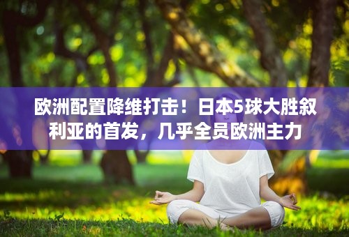 欧洲配置降维打击！日本5球大胜叙利亚的首发，几乎全员欧洲主力