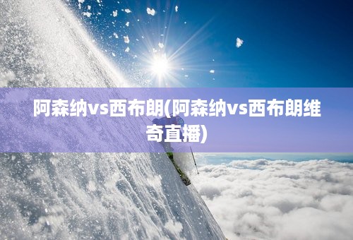 阿森纳vs西布朗(阿森纳vs西布朗维奇直播)