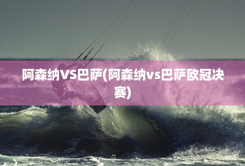 阿森纳VS巴萨(阿森纳vs巴萨欧冠决赛)