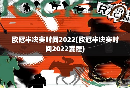 欧冠半决赛时间2022(欧冠半决赛时间2022赛程)