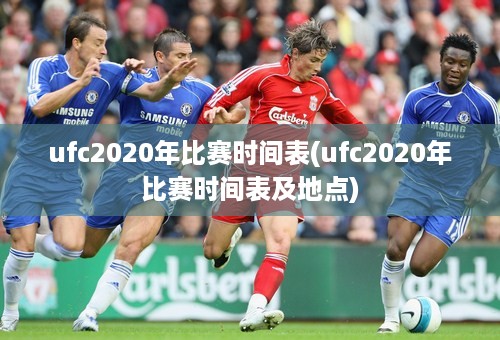 ufc2020年比赛时间表(ufc2020年比赛时间表及地点)