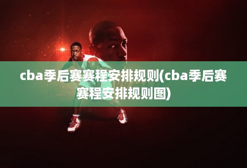 cba季后赛赛程安排规则(cba季后赛赛程安排规则图)